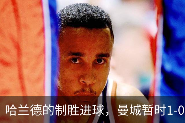 哈兰德的制胜进球，曼城暂时1-0领先红军