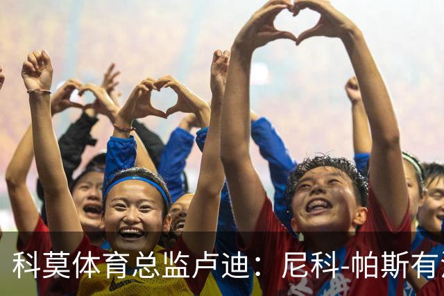 科莫体育总监卢迪：尼科-帕斯有潜力胜任阿根廷10号